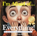 Image for I&#39;m Afraid of ... Everything! : The Brave Kids&#39; Guide to Overcoming Fears