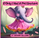 Image for If Only I Had a Pet Elephant (Book for Kids) : Lessons in Gratitude and Finding Joy in What We Have