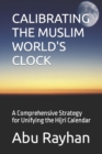 Image for Calibrating the Muslim World&#39;s Clock : A Comprehensive Strategy for Unifying the Hijri Calendar