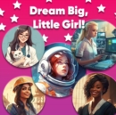Image for Dream Big, Little Girl : Girls Can Be Anything: A Picture Book About Career Options for Girls