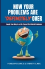 Image for Now Your Problems Are Definitely Over : Laughing Your Way to a Life Free of First World Problems