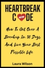 Image for Heartbreak Code : How To Get Over Your Heartbreak In 30 Days And Live Your Best Possible Life
