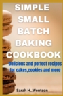 Image for Simple Small batch baking cookbook : Delicious and perfect recipes for cakes, Cookies and more