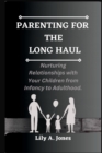 Image for Parenting for the Long Haul : Nurturing Relationships with Your Children from Infancy to Adulthood