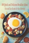 Image for 100 Quick and Delicious Breakfast Ideas : Fast and Easy Recipes for Busy Mornings