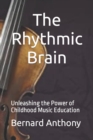 Image for The Rhythmic Brain : Unleashing the Power of Childhood Music Education