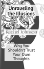 Image for Unraveling the Illusions : Why You Shouldn&#39;t Trust Your Own Thoughts