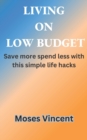 Image for Living on Low Budget : Save more spend less with this simple life hacks