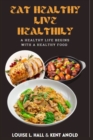 Image for EAT HEALTHY, LIVE HEATHILY : A HEALTHY LIFE BEGINS WITH A HEALTHY FOOD