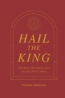 Image for Hail the King : The Rule, the Reign, and the Realm of Christ