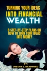 Image for Turning Your Ideas into financial wealth : 8 Step-by-Step Plans on how to turn your ideas into money