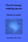 Image for The AI money-making secret : Cheats to wealth