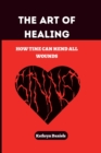 Image for The Art of Healing : : How Time Can Mend All Wounds
