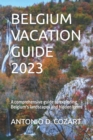 Image for Belgium Vacation Guide 2023 : A comprehensive guide to exploring Belgium&#39;s landscapes and hidden gems