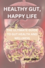 Image for Healthy Gut, Happy Life : The Ultimate Guide to Gut Health and Wellness