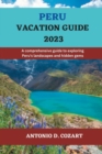 Image for Peru Vacation Guide 2023 : A comprehensive guide to exploring Peru&#39;s landscapes and hidden gems
