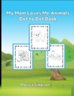 Image for My Mom Loves Me Animals Dot to Dot Book