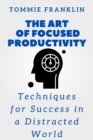 Image for The Art of Focused Productivity : Techniques for Success in a Distracted World