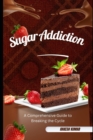 Image for Sugar Addiction : A Comprehensive Guide to Breaking the Cycle