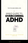Image for The Focused Rebellion : A Man&#39;s Guide to Overcoming ADHD: Master Your Mind and Transform Your Life