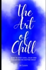 Image for The Art of Chill : How to Stay Cool, Calm and Collected No Matter What