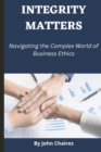 Image for Integrity Matters : Navigating the Complex World of Business Ethics