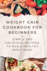 Image for Weight Gain Cookbooks for Beginners : Simple and Delicious Recipes to Build Healthy Body Mass