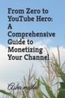 Image for From Zero to YouTube Hero : A Comprehensive Guide to Monetizing Your Channel
