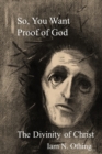 Image for So, You Want Proof of God : The Divinity of Christ