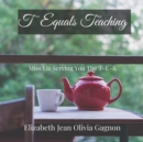 Image for T Equals Teaching : Miss Liz Serving You The T-E-A