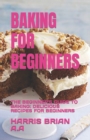Image for Baking for Beginners : The Beginner&#39;s Guide to Baking: Delicious Recipes for Beginners