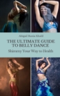 Image for The Ultimate Guide to Belly Dance : Shimmy Your Way to Health