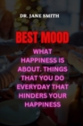 Image for Best Mood : What Happiness Is About. Things That You Do Everyday That Hinders Your Happiness