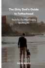 Image for The Dirty Dad&#39;s Guide to Fatherhood : How to Be a Dad Without Sacrificing Your Messy Side