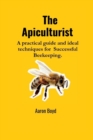 Image for The Apiculturist : A practical guide and ideal techniques for Successful Beekeeping.