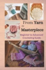 Image for From Yarn to Masterpiece : Beginner to Advanced Crocheting Guide
