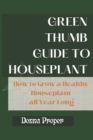 Image for Green Thumb Guide to Houseplant : How to Grow a Healthy Houseplant All Year Long
