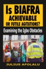 Image for Is Biafra Achievable or Futile Agitations? : Examining the Igbo Obstacles