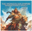 Image for The Mongolian Empire : Genghis Khan&#39;s Legacy