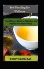 Image for Tea Blending for Wellness : The Ultimate Guide to Delicious and Healthy Tea-Based Meals