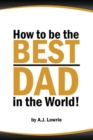 Image for How to be the Best Dad in the World : Tips to create a fulfilling relationship with your children.