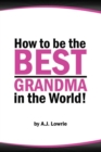Image for How to be the Best Grandma in the World : Proven Strategies for Making Lifelong Memories