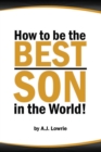 Image for How to be the Best Son in the World : Lessons from a Mother&#39;s Perspective