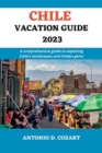Image for Chile Vacation Guide 2023 : A comprehensive guide to exploring Chile&#39;s landscape and hidden gems
