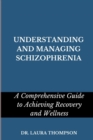 Image for Understanding and Managing Schizophrenia : A comprehensive guide to achieving recovery and wellness