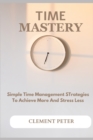 Image for Time Mastery : Simple Time Management Strategies To Achieve More And Stress Less
