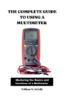 Image for The Complete Guide To Using A Multimeter : Mastering the Basics and functions of a Multimeter