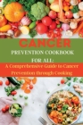 Image for Cancer Prevention Cookbook for All : A Comprehensive Guide to Cancer Prevention through Cooking