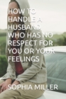 Image for How to Handle a Husband Who Has No Respect for You or Your Feelings