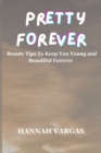 Image for Pretty forever : Beauty tips to keep you young and beautiful forever